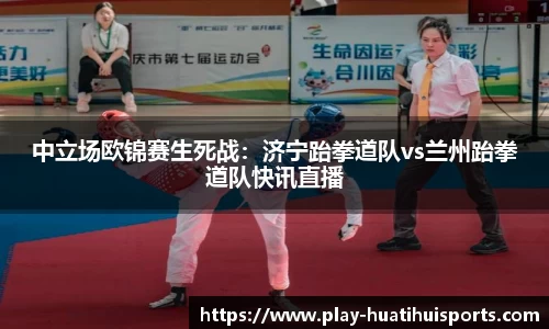中立场欧锦赛生死战:济宁跆拳道队vs兰州跆拳道队快讯直播
