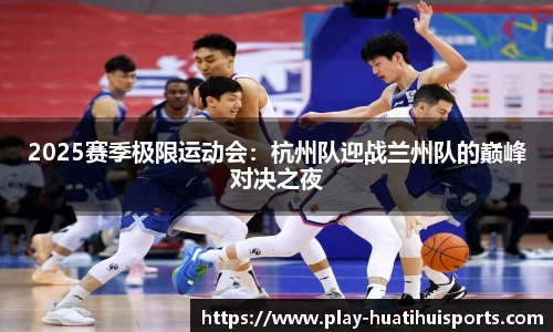 2025赛季极限运动会:杭州队迎战兰州队的巅峰对决之夜