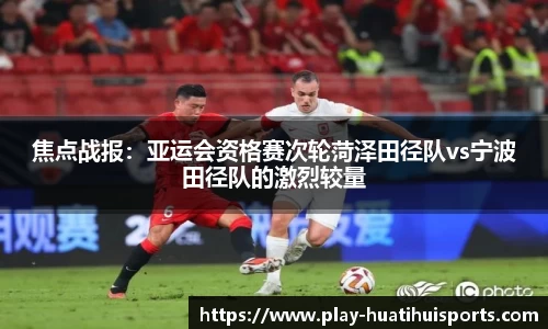 焦点战报:亚运会资格赛次轮菏泽田径队vs宁波田径队的激烈较量