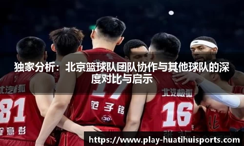 独家分析:北京篮球队团队协作与其他球队的深度对比与启示