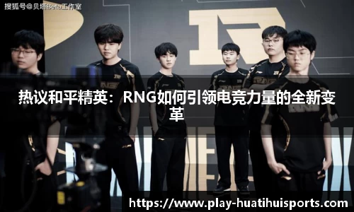 热议和平精英:RNG如何引领电竞力量的全新变革