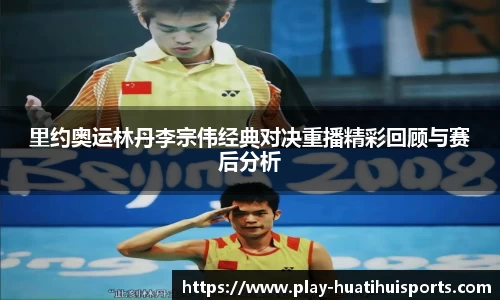 里约奥运林丹李宗伟经典对决重播精彩回顾与赛后分析