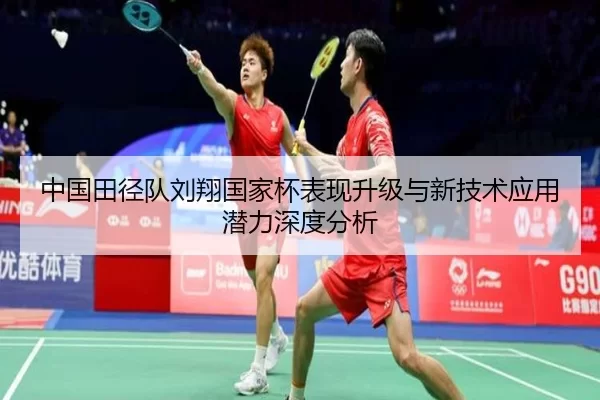 中国田径队刘翔国家杯表现升级与新技术应用潜力深度分析