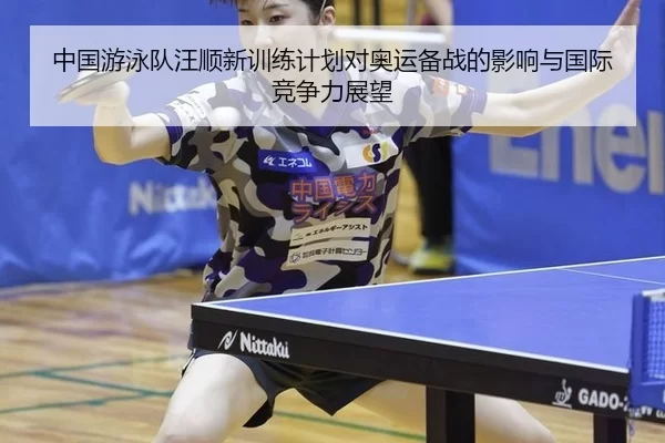 中国游泳队汪顺新训练计划对奥运备战的影响与国际竞争力展望